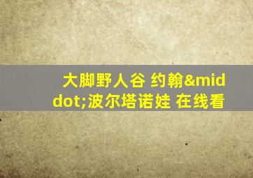 大脚野人谷 约翰·波尔塔诺娃 在线看